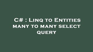 Download the video "C# : Linq to Entities many to many select query"