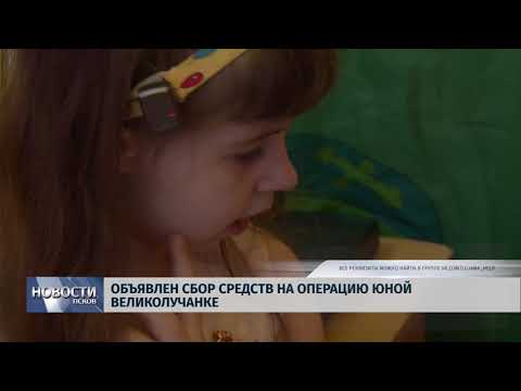 Новости Псков 19.09.2018 # Объявлен сбор средств на операцию юной великолучанке