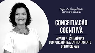 PARTE 4 - ESTRATÉGIAS COMPENSATÓRIAS/ENFRENTAMENTO DISFUNCIONAIS - CONCEITUAÇÃO COGNITIVA