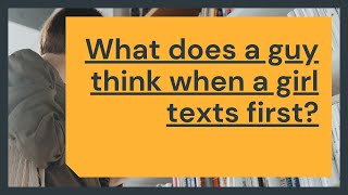 What does a guy think when a girl texts first
