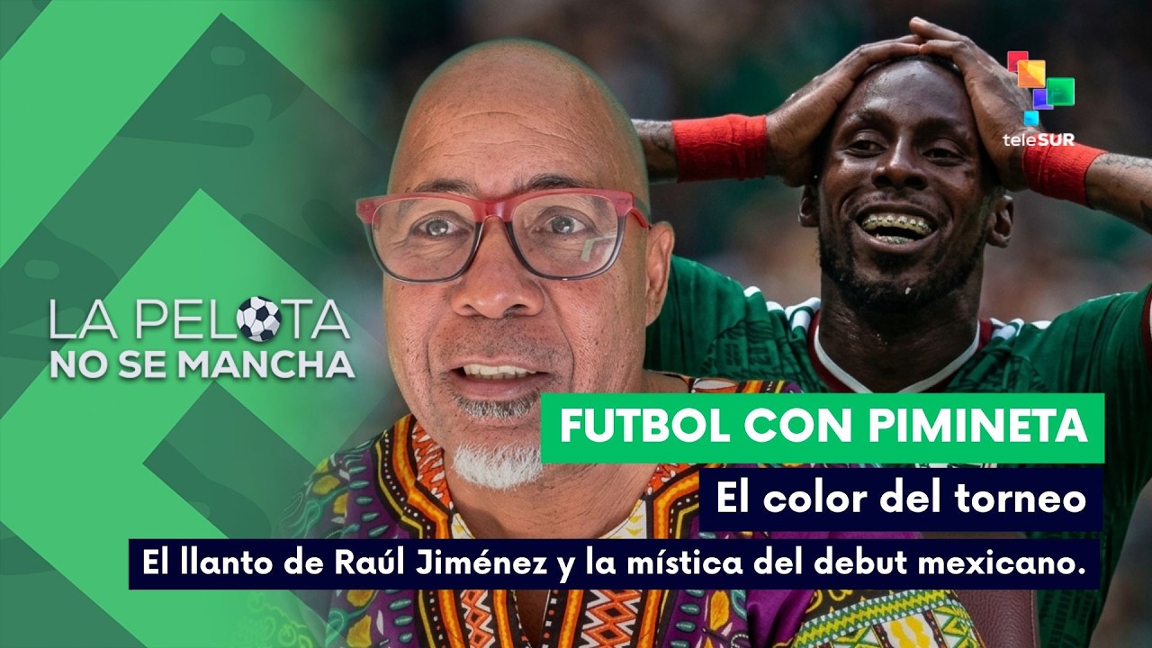 LA PELOTA NO SE MANCHAv| El color del torneo, llanto de Raúl Jiménez y la mística del debut mexicano