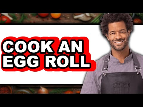 How to Cook an Egg Roll - Full Guide