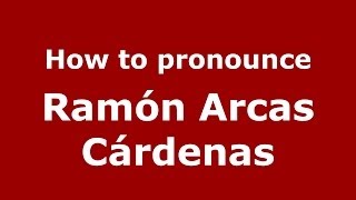 How to pronounce Ramón Arcas Cárdenas
