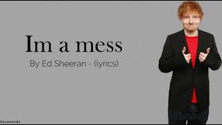 Im a mess - Ed Sheeran ~ (lyrics)