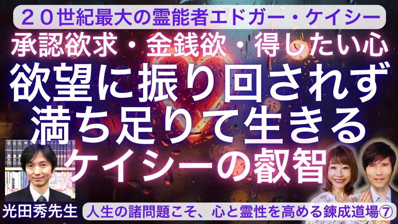 金銭欲・獲得欲・承認欲求ー「人はいかにして欲の苦しみから脱するか」ー満ち足りて生きるケイシーの智恵　ゲスト：光田秀先生　エドガーケイシー講座「心と霊性を高める錬成道場」