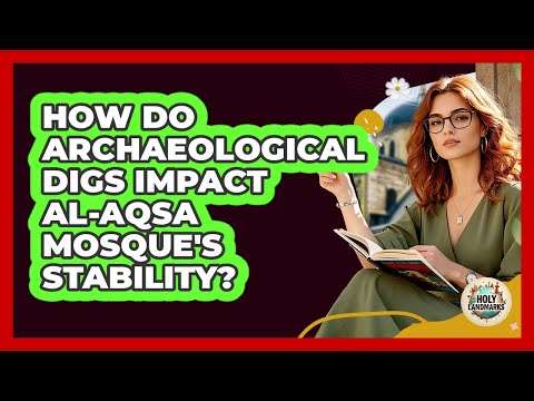 How Do Archaeological Digs Impact Al-Aqsa Mosque's Stability? - Holy Landmarks