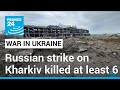 Russian strike on the Ukrainian city of Kharkiv kill at least 6 • FRANCE 24 English