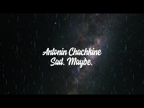 Antonin Chachkine - Sad. Maybe. (no copyright)