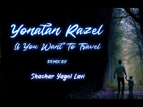 יונתן רזאל | Yonatan Razel - If You Want To Travel ( Remix by Shachar Yagel Lavi )