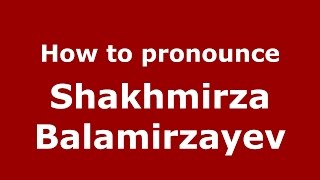 How to pronounce Shakhmirza Balamirzayev