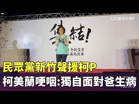 民眾黨新竹聲援柯P　柯美蘭哽咽：獨自面對爸爸生病