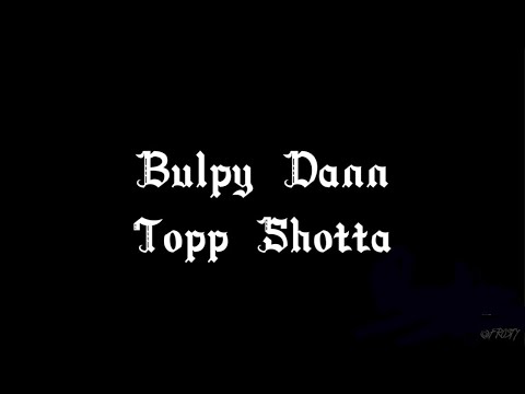 Bulpy Dann  - Top Shotta (lyrics)