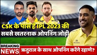 CSK के पास है IPL 2023 की सबसे खतरनाक ओपनिंग जोड़ी | Ruturaj Gaikwad - Ajinkya Rahane करेंगे ओपनिंग
