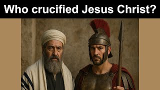 Who really crucified Jesus Christ ? Why?