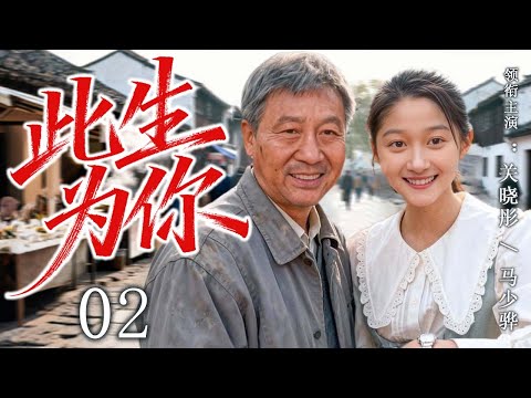 【2025最新年代剧】此生为你 02 | 一个沉默的父亲，用一生托起一个女孩的未来！ | 主演：#关晓彤 #马少骅 #赵丽颖 #吴越