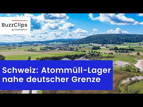 Die Schweiz will Atommüll-Endlager nahe der deutschen Grenze