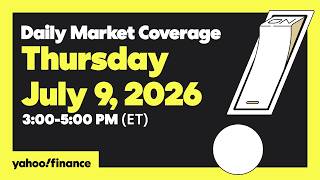 Yahoo Finance Live: Daily Market Coverage - July 9, 2026 3PM - 5PM (ET)