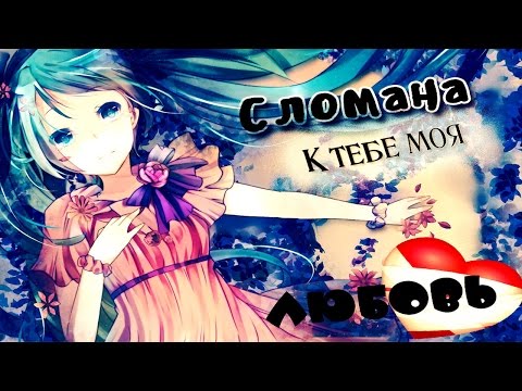 「ＡＭＶ」- Сломана к тебе моя любовь 「 Совместно с Kyroko tyan」