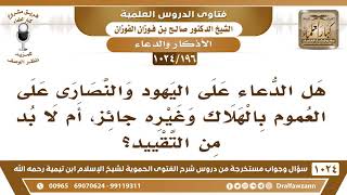 [196 -1024] هل الدعاء على اليهود والنصارى على العموم بالهلاك جائز، أم لا بد من التقييد؟ image