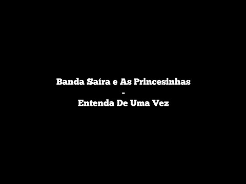 Banda Saíra e As Princesinhas - Entenda De Uma Vez (Letra)