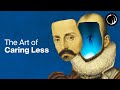 Once You Stop Caring The Results Come The Philosophy Of Michel De Montaigne