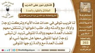 صورة 412امرأة توفى زوجها هل عليها شيء لو قضت عدتها مع والدة زوجها؟الشيخ عبدالله الغديان