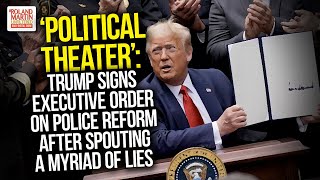 &#39;Political Theater&#39;: Trump Signs Executive Order On Police Reform After Spouting A Myriad Of Lies