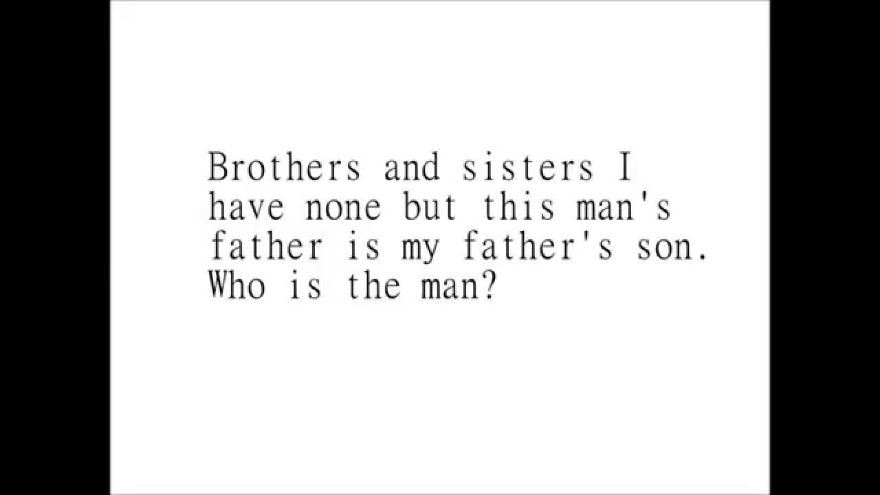 Riddle: Brothers and Sisters I have none ...