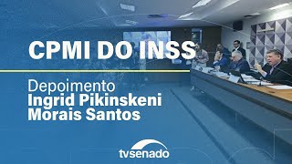 CPMI do INSS ouve Ingrid Pikinskeni Morais Santos, ligada à Conafer – 23/2/26