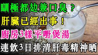 瞓極都攰兼口臭？肝臟已經出事！廚房3樣平嘢煲湯，連飲3日排清肝毒精神晒！  #養肝排毒 #護肝湯水 #健康養生 #中醫食療 #消除疲勞 #解決口臭 #香港湯水 #脂肪肝 #長壽秘訣 #保健湯水