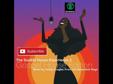 The Soulful House Experience 2- Gospel House Edition - Mixed By Teddy Douglas from the Basement Boys