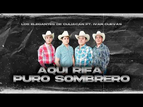 AQUI RIFA PURO SOMBRERO - (LOS ELEGANTES DE CULIACAN FT IVÁN CUEVAS)