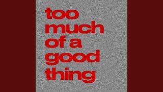 Too Much Of A Good Thing