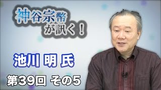 第39回 その5 池川クリニック院長　池川明氏・子供は親を選んで生まれてくる!? ～子供の記憶を探って～ 【CGS 神谷宗幣】