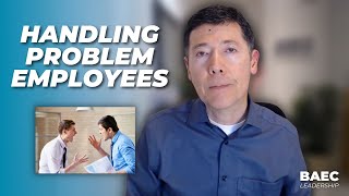 Why You Need to Deal With Problem Employees Sooner Than Later! | BAEC Leadership Training