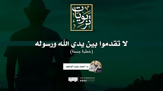 صورة لا تقدموا بين يدي الله ورسوله | خطبة جمعة | د. أحمد عبد المنعم