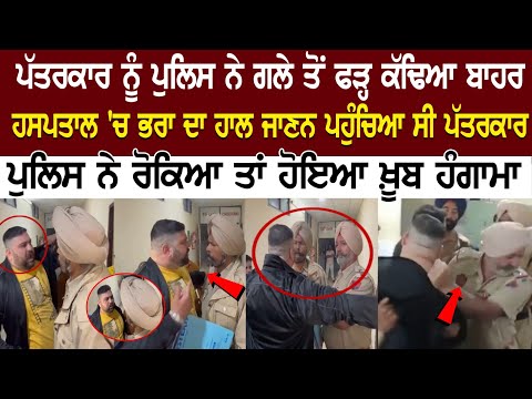 Journalist ਨੂੰ Police ਨੇ ਗਲੇ ਤੋਂ ਫੜ੍ਹ ਕੱਢਿਆ ਬਾਹਰ, Hospital 'ਚ ਭਰਾ ਦਾ ਹਾਲ ਜਾਣਨ ਪਹੁੰਚਿਆ ਸੀ Journalist