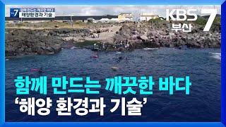 [KBS부산 뉴스7] 함께 만드는 깨끗한 바다 ‘해양 환경과 기술’
