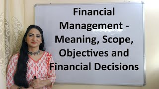 Financial Management - Meaning, Scope, Objectives and Financial Decisions