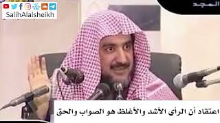 صورة اعتقاد أن الرأي الأشد والأغلظ هو الصواب والحق - الشيخ صالح آل الشيخ