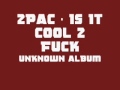 11. 2pac - Is It Cool 2 Fuck (UNKNOWN ALBUM ...