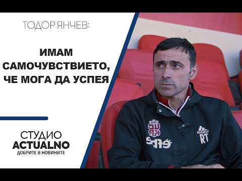 Тодор Янчев пред Actualno.com: Имам самочувствието, че мога да успея
