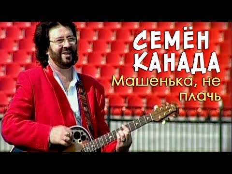 Семён Канада - Машенька, не плачь (Видео)