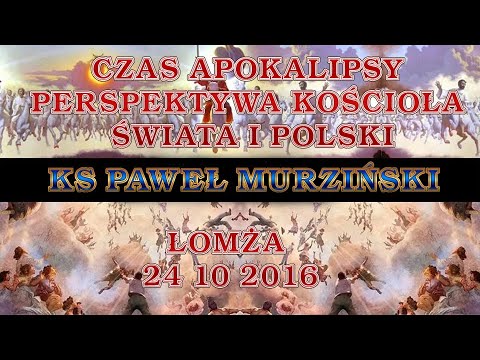 Czas Apokalipsy  Perspektywa kościoła, świata i Polski ks   Paweł MURZIŃSKI   Łomża 24 10 2016