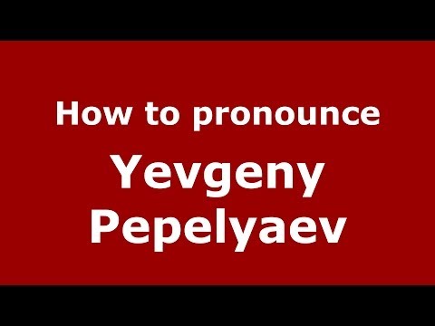 How to pronounce Yevgeny Pepelyaev (Russian/Russia) - PronounceNames.com