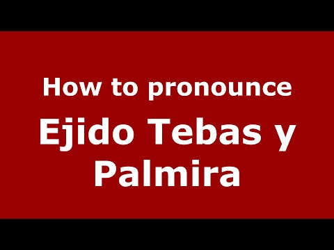 How to pronounce Ejido Tebas y Palmira (Mexico/Mexican Spanish) - PronounceNames.com