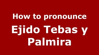 How to pronounce Ejido Tebas Y Palmira