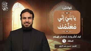 صورة الحلقة (٦) | يا بُنَيَّ إِنِّي مُعَلِّمُكَ |  كيف تُعلّم ولدك مُحكماتِ الإسلام  | حسين عبد الرازق