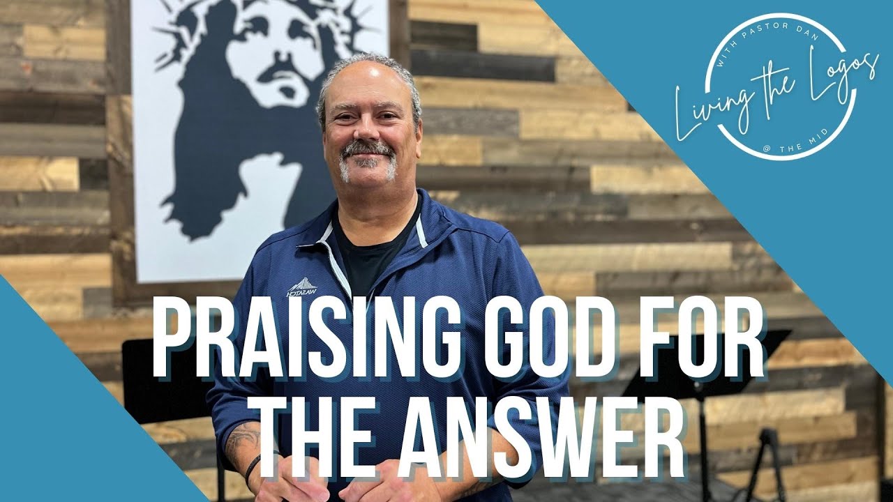 Living the Logos | Praising God for the Answer | Pastor Dan