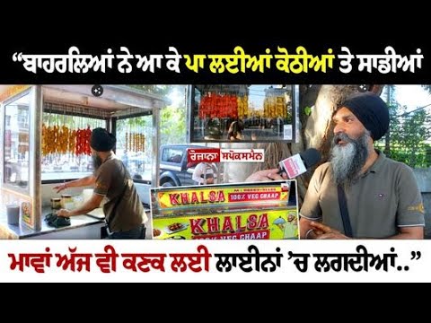 “ਬਾਹਰਲਿਆਂ ਨੇ ਆ ਕੇ ਪਾ ਲਈਆਂ ਕੋਠੀਆਂ ਤੇ ਸਾਡੀਆਂ ਮਾਵਾਂ ਅੱਜ ਵੀ ਕਣਕ ਲਈ ਲਾਈਨਾਂ ’ਚ ਲਗਦੀਆਂ..” Chaap ਦੀ ਰੇਹੜੀ..